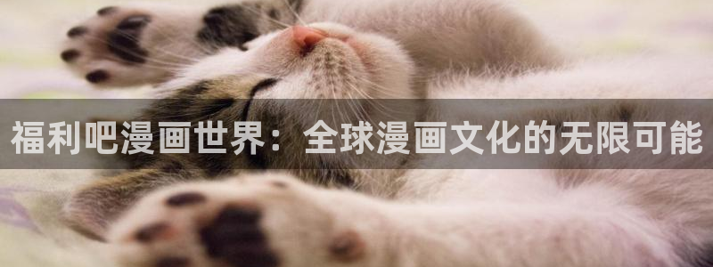 喵趣漫画修好了吗?：福利吧漫画世界：全球漫画文化的无限可能