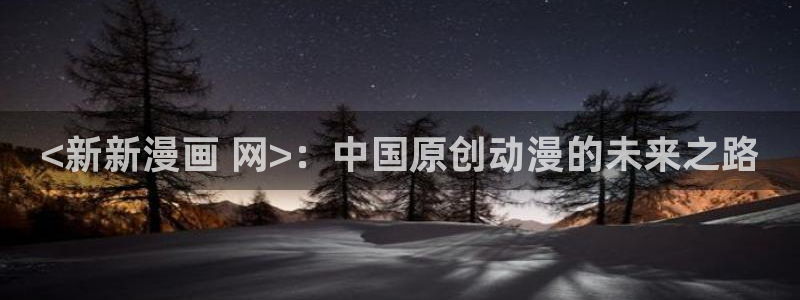 喵趣漫画最新版本是多少：<新新漫画 网>：中国原创动漫的未来之路