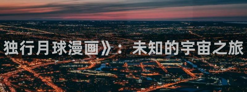 喵趣漫画正版下载最新版本更新内容列表：独行月球漫画》：未知的宇宙之旅