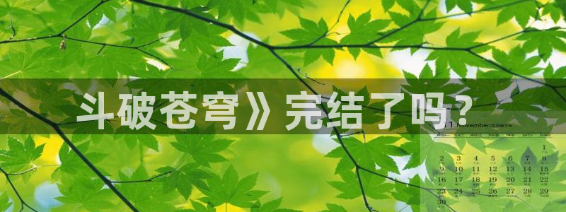 喵趣漫画官网在线阅读：斗破苍穹》完结了吗？