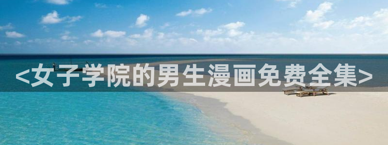 喵趣漫画2025最新版本下载：<女子学院的男生漫画免费全集>