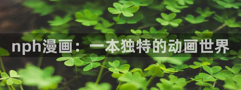 喵趣漫画正版下载ios：nph漫画：一本独特的动画世界