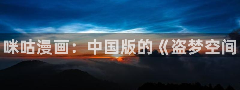 喵趣漫画app：咪咕漫画：中国版的《盗梦空间