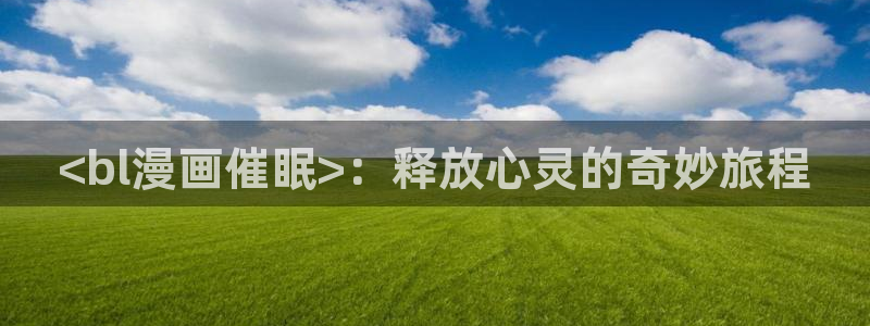 喵趣漫画最新版2025：<bl漫画催眠>：释放心灵的奇妙旅程