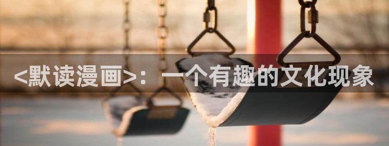 喵趣最新版本：<默读漫画>：一个有趣的文化现象