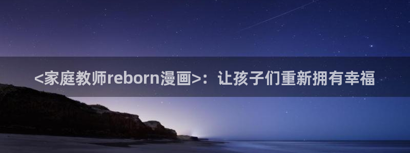 喵趣下载app：<家庭教师reborn漫画>：让孩子们重新拥有幸福