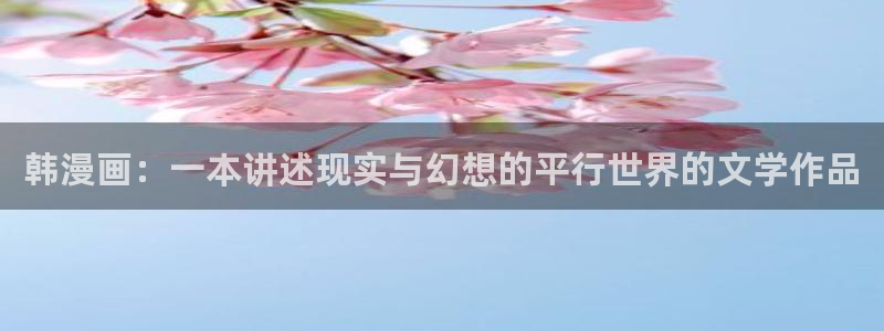 喵趣漫画旧版本：韩漫画：一本讲述现实与幻想的平行世界的文学作品