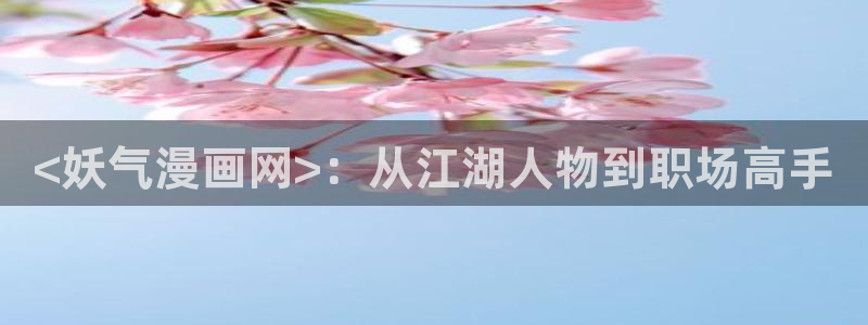 喵趣网站：<妖气漫画网>：从江湖人物到职场高手