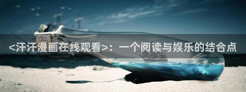 喵趣漫画软件：<汗汗漫画在线观看>：一个阅读与娱乐的结合点